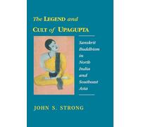 The Legend and Cult of Upagupta: Sanskrit Buddhism in North India and Southeast Asia