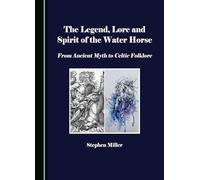 The Legend, Lore and Spirit of the Water Horse: From Ancient Myth to Celtic Folklore