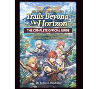 The Legend of Heroes: Trails Beyond the Horizon The Complete Official Guide: 100% Walkthrough, Nightmare Strategies, Grim Garten Maps & All Collectibles