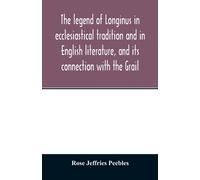 The legend of Longinus in ecclesiastical tradition and in English literature, and its connection with the Grail