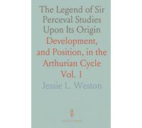 The Legend of Sir Perceval Studies Upon Its Origin: Development, and Position, in the Arthurian Cycle