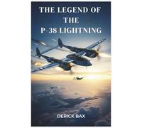 The Legend of the P-38 Lightning: Evolution and Operational History of the Fork-Tailed Devil (The Sky Titans Chronicles)