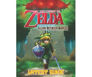 The Legend of Zelda A Link Between Worlds: LATEST GUIDE: Everything You Need To Know (Best Tips, Tricks, Walkthroughs and Strategies)