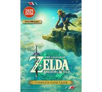 The Legend of Zelda: Breath of the Wild The Ultimate 2025 Complete Game Guide & Walkthrough: Shrines, Korok Seeds, Divine Beasts, Quests, Secrets, Survival Tips & 100% Completion