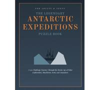 The Legendary Antarctic Expeditions Puzzle Book for Adults: A 150-Challenge Journey Through the Heroic Age of Polar Exploration, Shackleton, Scott, and Amundsen
