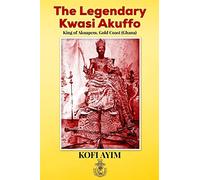 The Legendary Kwasi Akuffo: King of Akuapem, Gold Coast (Ghana)
