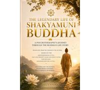 THE LEGENDARY LIFE OF SHAKYAMUNI BUDDHA: A Psychotherapist's Journey Through the Buddha's Life Story