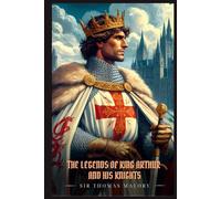 THE LEGENDS OF KING ARTHUR AND HIS KNIGHTS: Illustrated Edition