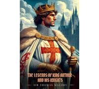 THE LEGENDS OF KING ARTHUR AND HIS KNIGHTS: Illustrated Edition