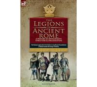 The Legions of Ancient Rome, A History of Development, Structure and Organisation: The Roman Legions and Roman Cavalry