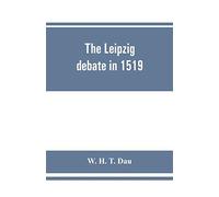 The Leipzig debate in 1519: leaves from the story of Luther's life