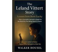 The Leland Vittert Story: Lessons from Born Lucky - How a Journalist Learned to Speak for the World by First Being Heard at Home