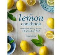 The Lemon Cookbook: 50 Sweet & Savory Recipes to Brighten Every Meal