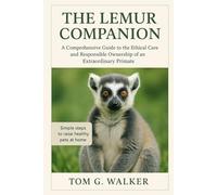 THE LEMUR COMPANION: A Comprehensive Guide to the Ethical Care and Responsible Ownership of an Extraordinary Primate