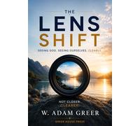 The Lens Shift: Seeing God. Seeing Ourselves. Clearly.