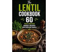 The Lentil Cookbook - 60 High-Protein Budget Recipes for Everyday Meals: Easy lentil soups, salads, curries, casseroles, bowls, and family dinners with affordable plant-based protein