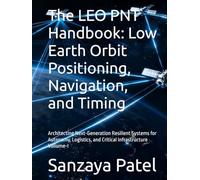 The LEO PNT Handbook: Low Earth Orbit Positioning, Navigation, and Timing: Architecting Next-Generation Resilient Systems for Autonomy, Logistics, and ... Voliume-I (The LEO PNT Handbook Series)