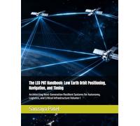 The LEO PNT Handbook: Low Earth Orbit Positioning, Navigation, and Timing: Architecting Next-Generation Resilient Systems for Autonomy, Logistics, and ... Voliume-I (The LEO PNT Handbook Series)