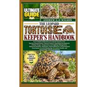 THE LEOPARD TORTOISE KEEPER'S HANDBOOK: An In-Depth Exploration of Leopard Tortoise Care: Species Characteristics, Natural History, Hatchling ... Nutrition, Hydration, Natural Behavior