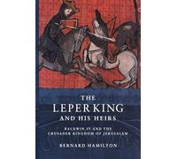 The Leper King and His Heirs: Baldwin IV and the Crusader Kingdom of Jerusalem