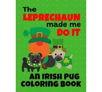 The Leprechaun Made Me Do It | An Irish Pug Coloring Book: Pug Dog Coloring Designs for St. Patrick’s Day and All Year Long