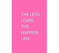 The Less I Care, The Happier I Am: Blank Lined Notebook. White Elephant Gift Ideas Under Gifts for Co-workers, Funny, Sarcastic, Snarky, Gag for Men, Women. Journal Memo Jotter. Pink Cover