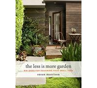 The Less Is More Garden : Big Ideas for Designing Your Small Yard