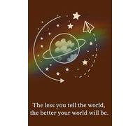 The Less You Tell the World, The Better Your World Will Be: Protect Your Peace, Stop Oversharing, and Build a Life That Doesn’t Need an Audience