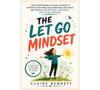 THE LET GO MINDSET: Stop Overthinking, Release the Need to Control Everything, Build Emotional Resilience, and Create a Life of Peace, Confidence, and Lasting Happiness