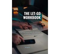 The Let-Go Workbook: Practical Exercises To Release What you can't control