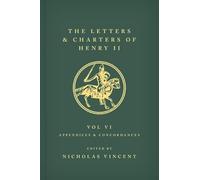 The Letters and Charters of Henry II, King of England 1154-1189 Volume VI: Appendices and Concordances: Volume VI: Appendices and Concordances: 6