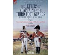 The Letters of a Captain of the Third Foot Guards During the Peninsular War, 1809-11: A Narrative of the Principal Events of the Campaigns of 1809, 1810, & 1811, in Spain and Portugal