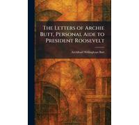 The Letters of Archie Butt, Personal Aide to President Roosevelt