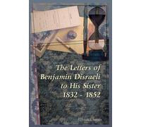 The Letters of Benjamin Disraeli to His Sister. 1832 - 1852