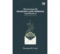 The Letters Of Franklin K. Lane, Personal And Political