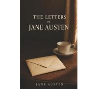 The Letters of Jane Austen: Sharp Wit, Family Gossip, and Everyday Life Behind the Novels