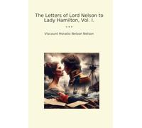 The Letters of Lord Nelson to Lady Hamilton, Vol. I. (Classic Books)