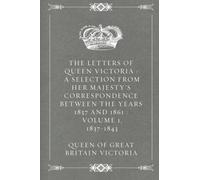 The Letters of Queen Victoria : A Selection from Her Majesty's Correspondence between the Years 1837 and 1861 : Volume 1, 1837-1843