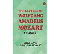 The Letters of Wolfgang Amadeus Mozart -- Volume 01
