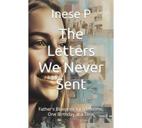 The Letters We Never Sent: Father's Blueprint for a Lifetime, One Birthday at a Time