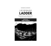 The Leverage Ladder: Exploiting the Laws of Wealth to Fast-Track Your Financial Roadmap