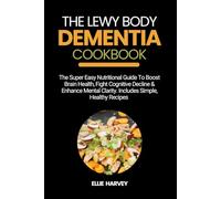 THE LEWY BODY DEMENTIA COOKBOOK: The Super Easy Nutritional Guide To Boost Brain Health, Fight Cognitive Decline & Enhance Mental Clarity. Includes Simple, Healthy Recipes
