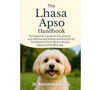 The Lhasa Apso Handbook: A Beginner’s Guide to This Ancient and Affectionate Breed And Everything You Need to Know About Raising a Happy and Healthy Dog