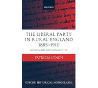 The Liberal Party in Rural England 1885-1910 Radicalism and Community (Oxford Historical Monographs)