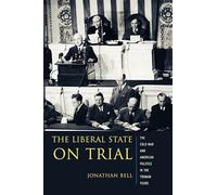 The Liberal State on Trial - The Cold War and American Politics During the Truman Years (Columbia Studies in Contemporary American History)