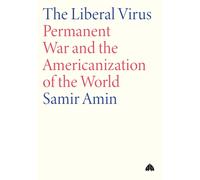The Liberal Virus : Permanent War and the Americanization of the World