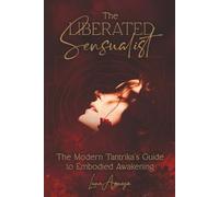 The Liberated Sensualist: The Modern Tantrika's Guide to Embodied Awakening
