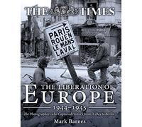 The Liberation of Europe 1944-1945: The Photographers who Captured History from D-Day to Berlin