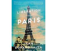 The Liberation of Paris: How Eisenhower, de Gaulle, and von Choltitz Saved the City of Light