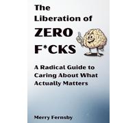 The Liberation of Zero F*cks: A Radical Guide to Caring About What Actually Matters: How to Live Your Actual Life | Learn to Care Deeply About the ... Have the Courage to Ignore Everything Else